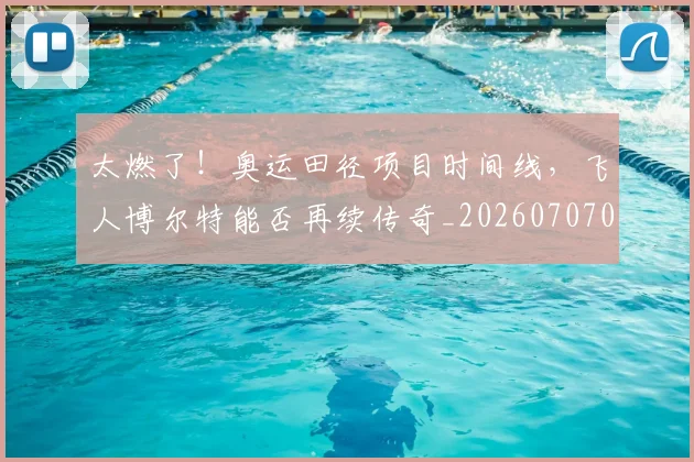 太燃了！奥运田径项目时间线，飞人博尔特能否再续传奇_20260707021910