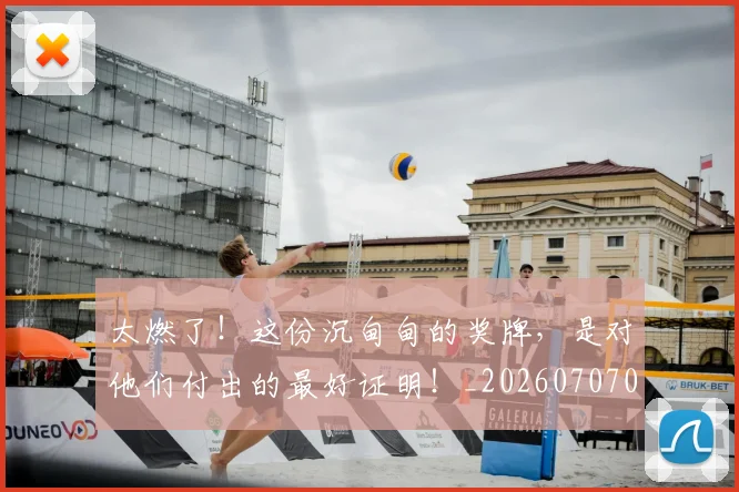 太燃了！这份沉甸甸的奖牌，是对他们付出的最好证明！_20260707021918