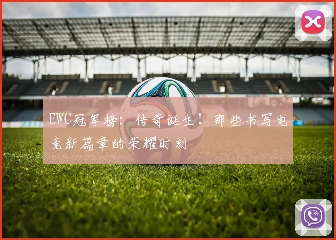 EWC冠军榜：传奇诞生！那些书写电竞新篇章的荣耀时刻
