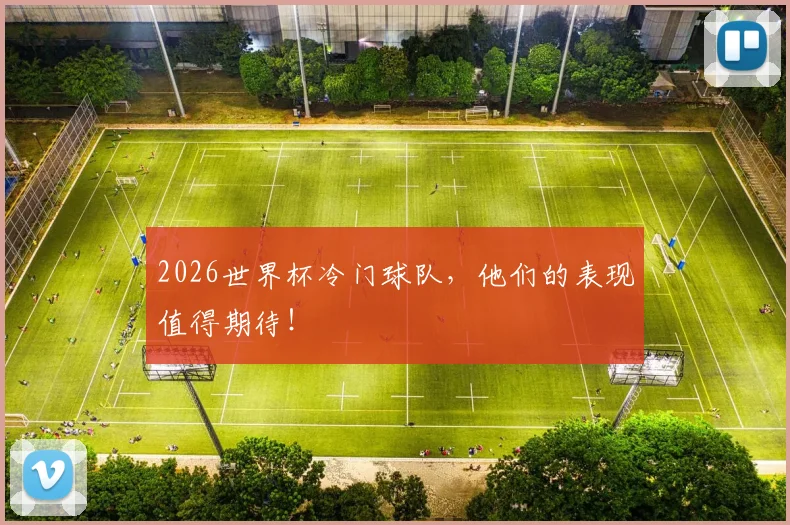 2026世界杯冷门球队,他们的表现值得期待!