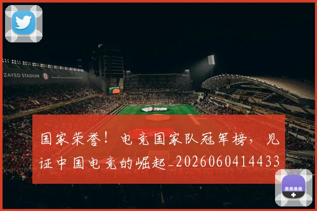 国家荣誉!电竞国家队冠军榜,见证中国电竞的崛起_20260604144331_20260707013440