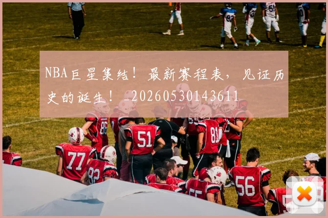 NBA巨星集结！最新赛程表，见证历史的诞生！_20260530143611