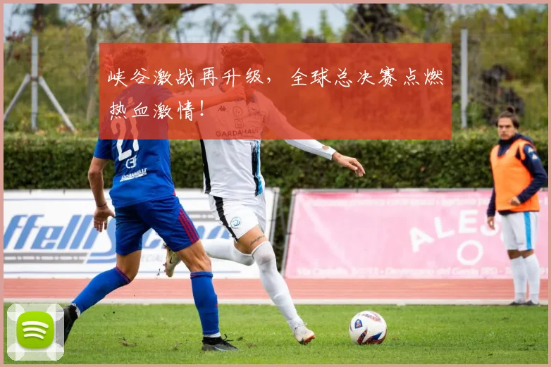 峡谷激战再升级，全球总决赛点燃热血激情！
