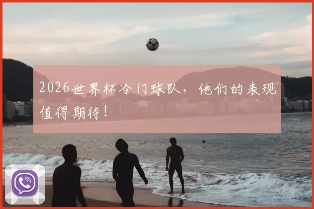 2026世界杯冷门球队，他们的表现值得期待！