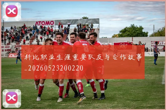科比职业生涯重要队友与合作故事_20260523200220
