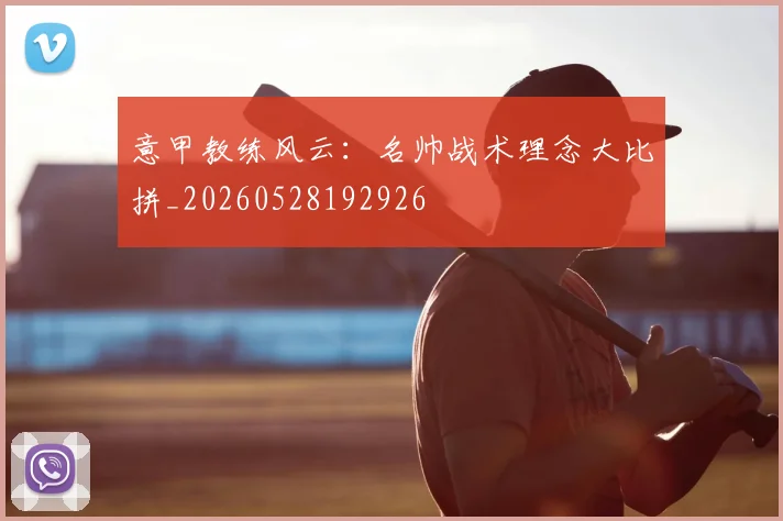 意甲教练风云：名帅战术理念大比拼_20260528192926