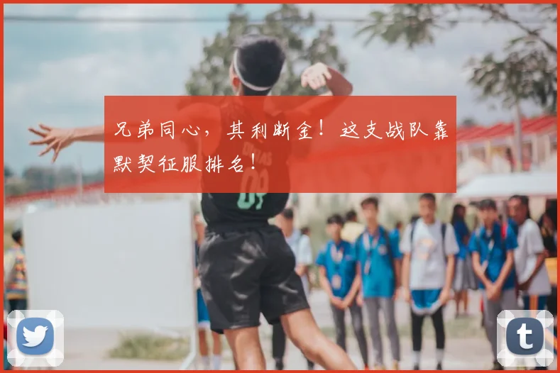兄弟同心，其利断金！这支战队靠默契征服排名！