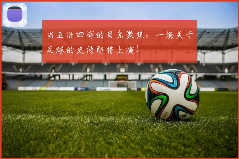 当五洲四海的目光聚焦，一场关于足球的史诗即将上演！