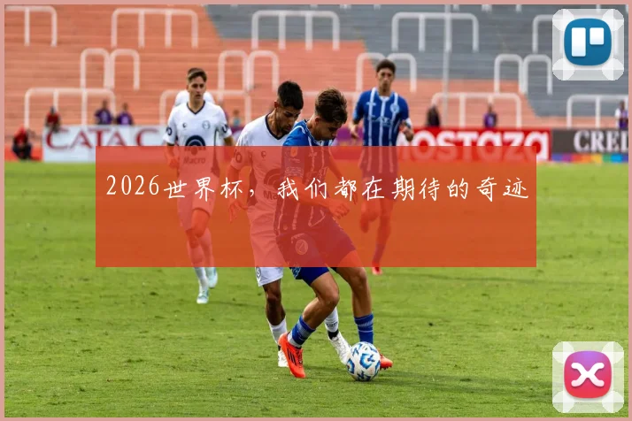 2026世界杯，我们都在期待的奇迹