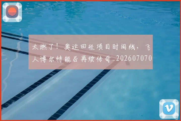 太燃了!奥运田径项目时间线,飞人博尔特能否再续传奇_20260707021910