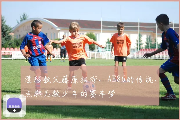 漂移教父藤原拓海,AE86的传说,点燃无数少年的赛车梦