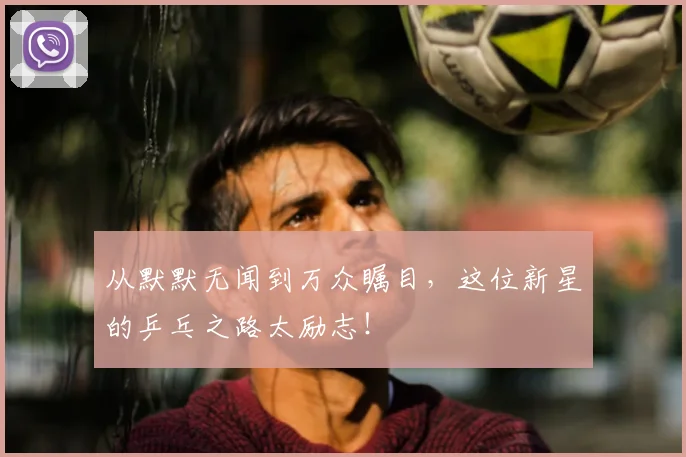 从默默无闻到万众瞩目，这位新星的乒乓之路太励志！