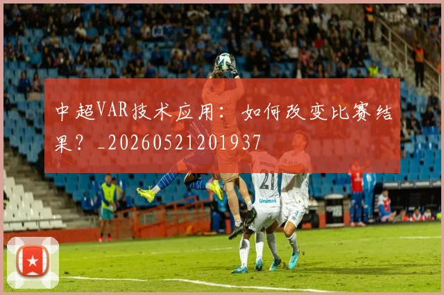 中超VAR技术应用：如何改变比赛结果？_20260521201937