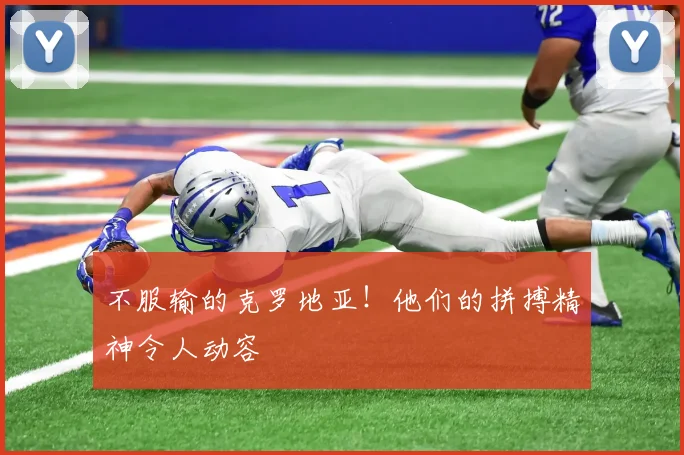 不服输的克罗地亚！他们的拼搏精神令人动容