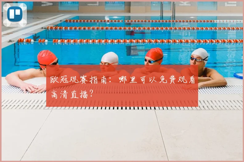 欧冠观赛指南：哪里可以免费观看高清直播？