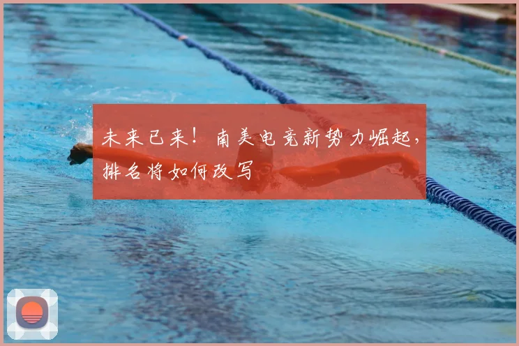 未来已来！南美电竞新势力崛起，排名将如何改写