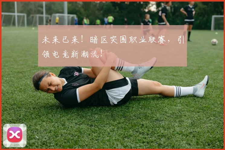 未来已来！暗区突围职业联赛，引领电竞新潮流！
