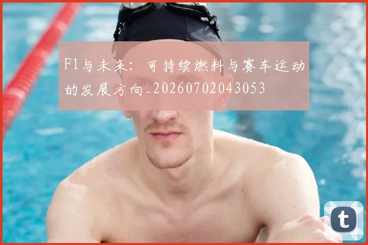 F1与未来：可持续燃料与赛车运动的发展方向_20260702043053