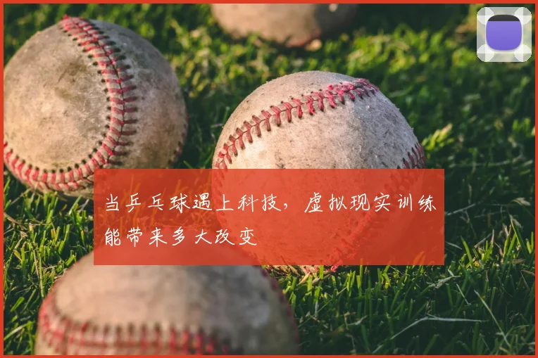 当乒乓球遇上科技，虚拟现实训练能带来多大改变