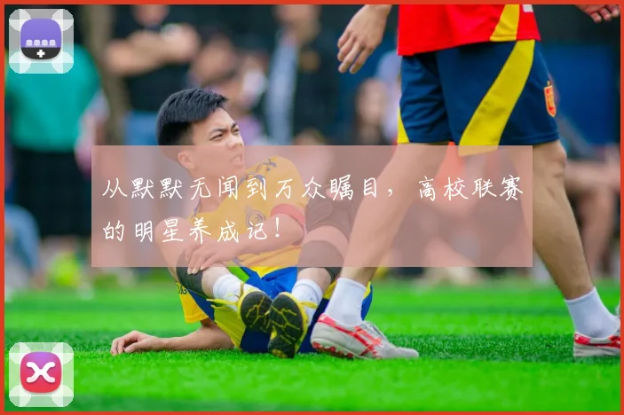 从默默无闻到万众瞩目,高校联赛的明星养成记!