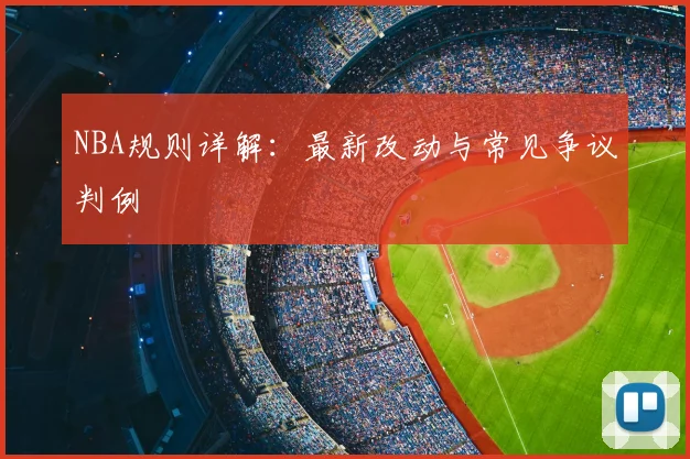 NBA规则详解：最新改动与常见争议判例