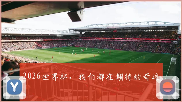 2026世界杯，我们都在期待的奇迹