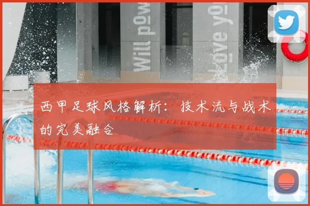 西甲足球风格解析：技术流与战术的完美融合
