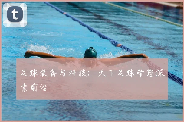 足球装备与科技：天下足球带您探索前沿