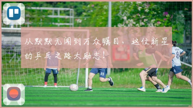 从默默无闻到万众瞩目，这位新星的乒乓之路太励志！