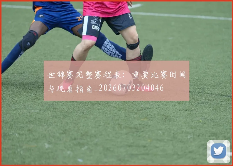 世锦赛完整赛程表:重要比赛时间与观看指南_20260703204046
