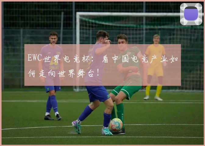 EWC世界电竞杯：看中国电竞产业如何走向世界舞台！