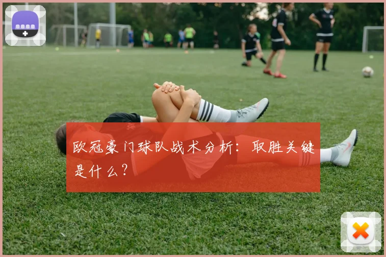 欧冠豪门球队战术分析：取胜关键是什么？