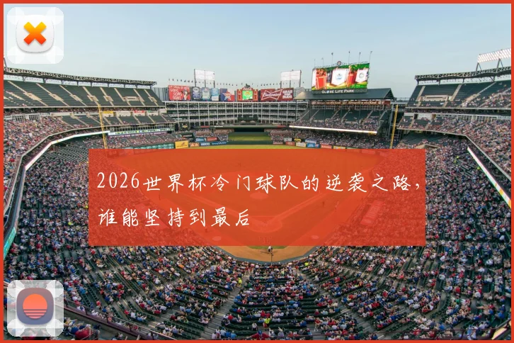 2026世界杯冷门球队的逆袭之路，谁能坚持到最后