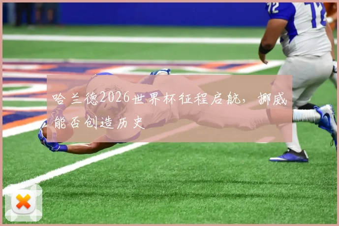 哈兰德2026世界杯征程启航，挪威能否创造历史
