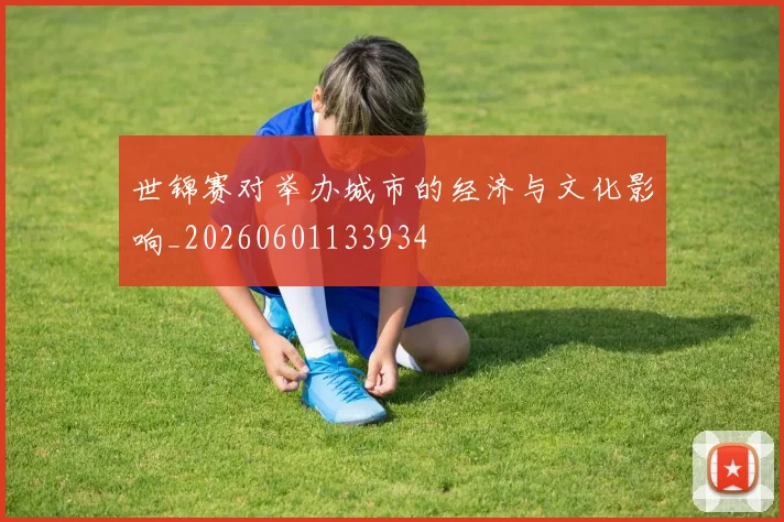 世锦赛对举办城市的经济与文化影响_20260601133934
