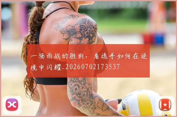 一场雨战的胜利，看选手如何在逆境中闪耀_20260702173537