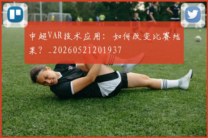 中超VAR技术应用：如何改变比赛结果？_20260521201937
