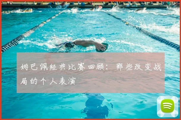 姆巴佩经典比赛回顾：那些改变战局的个人表演
