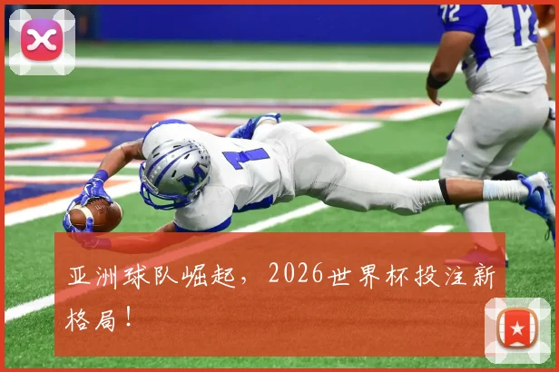 亚洲球队崛起，2026世界杯投注新格局！