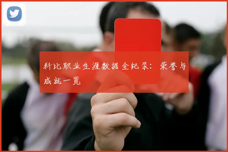 科比职业生涯数据全纪录：荣誉与成就一览