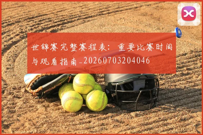 世锦赛完整赛程表：重要比赛时间与观看指南_20260703204046