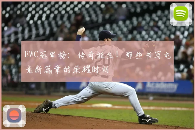 EWC冠军榜：传奇诞生！那些书写电竞新篇章的荣耀时刻