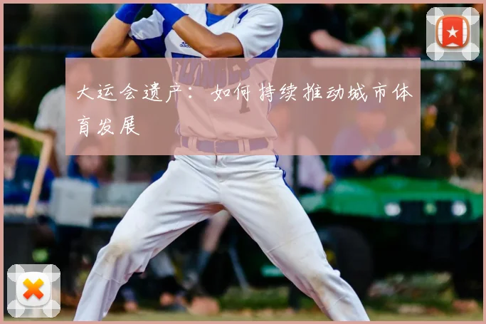 大运会遗产：如何持续推动城市体育发展