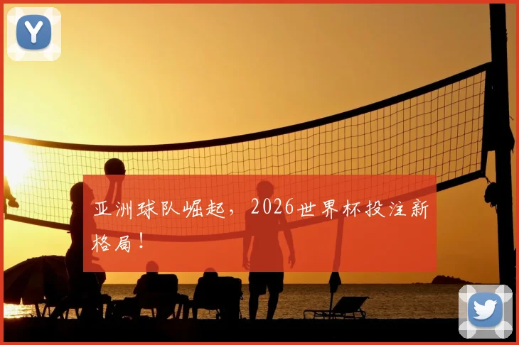 亚洲球队崛起，2026世界杯投注新格局！