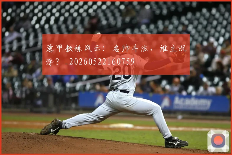 意甲教练风云：名帅斗法，谁主沉浮？_20260522160759