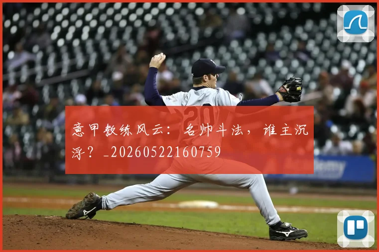 意甲教练风云:名帅斗法,谁主沉浮?_20260522160759
