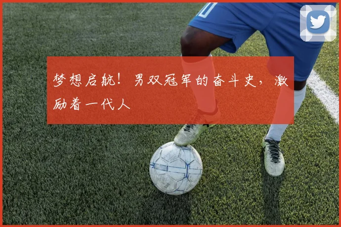 梦想启航！男双冠军的奋斗史，激励着一代人